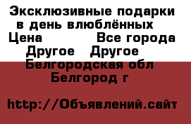 Эксклюзивные подарки в день влюблённых! › Цена ­ 1 580 - Все города Другое » Другое   . Белгородская обл.,Белгород г.